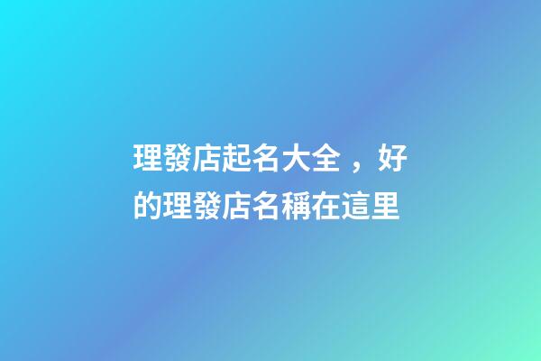 理發店起名大全，好的理發店名稱在這里-第1張-店鋪起名-玄機派